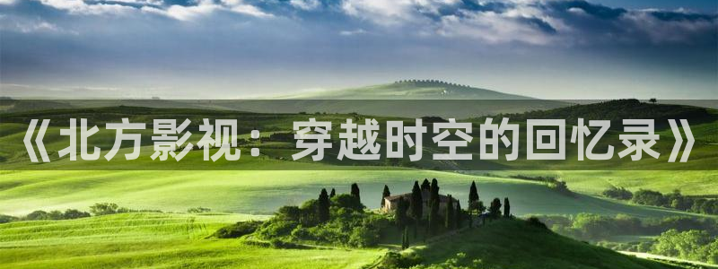 宅男视频破解版：《北方影视：穿越时空的回忆录》