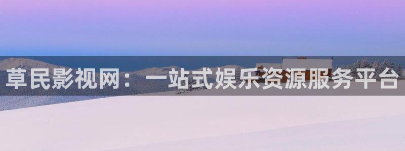 宅男视频神马视频：草民影视网：一站式娱乐资源服务平台