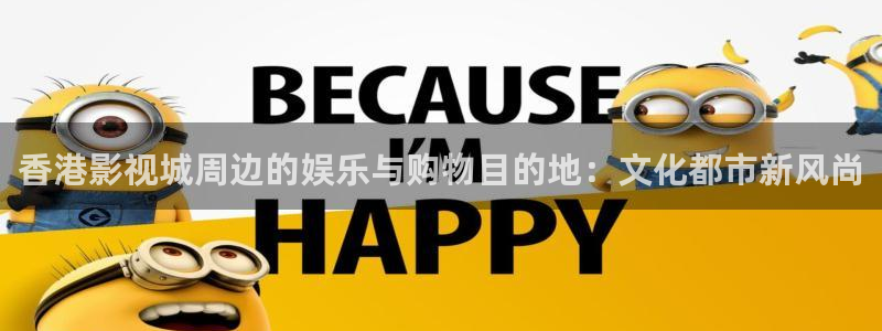 宅男视频污在线观看：香港影视城周边的娱乐与购物目的地：文化都市新风尚