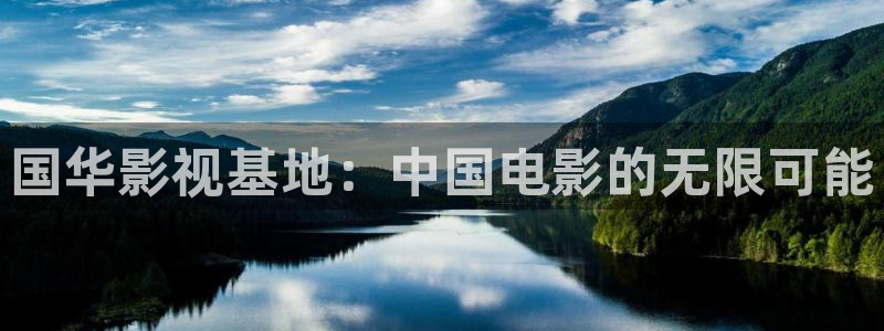 宅男视频5.3.6版本：国华影视基地：中国电影的无限可能