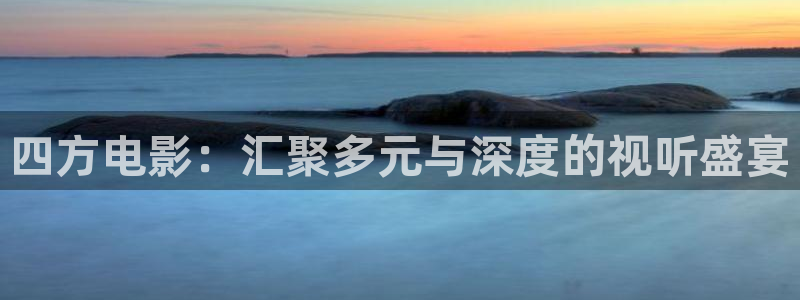 宅男视频免费看：四方电影：汇聚多元与深度的视听盛宴